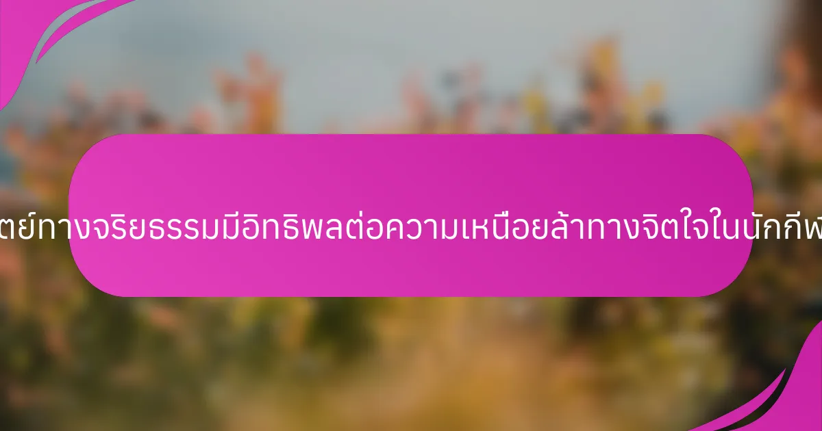 ความซื่อสัตย์ทางจริยธรรมมีอิทธิพลต่อความเหนื่อยล้าทางจิตใจในนักกีฬาอย่างไร?