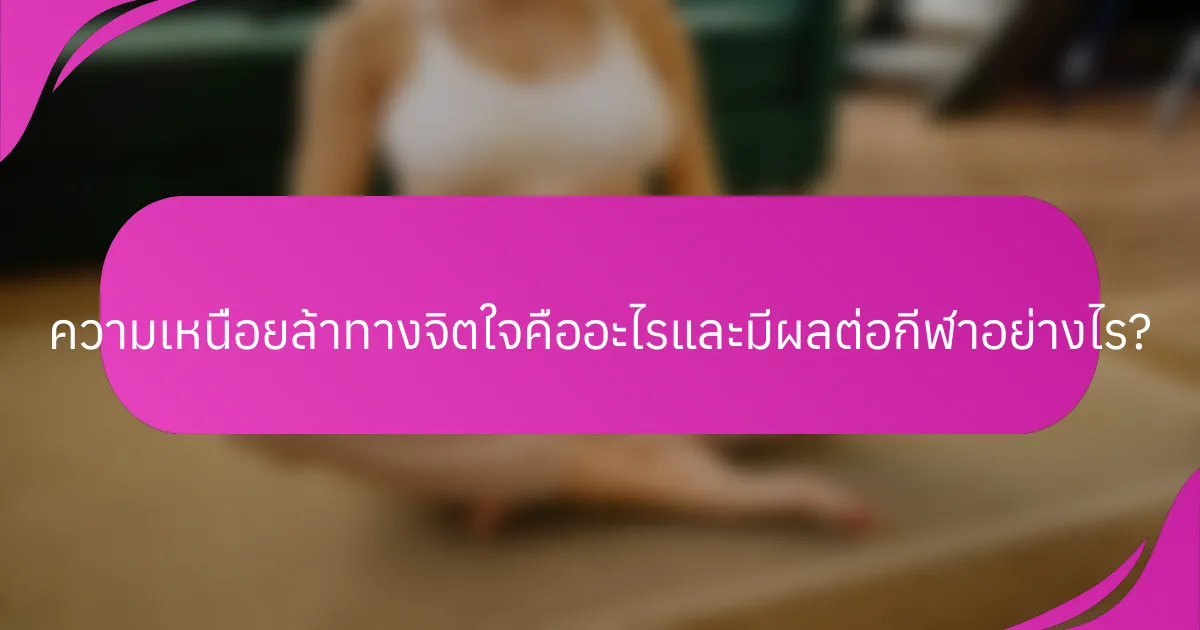 ความเหนื่อยล้าทางจิตใจคืออะไรและมีผลต่อกีฬาอย่างไร?