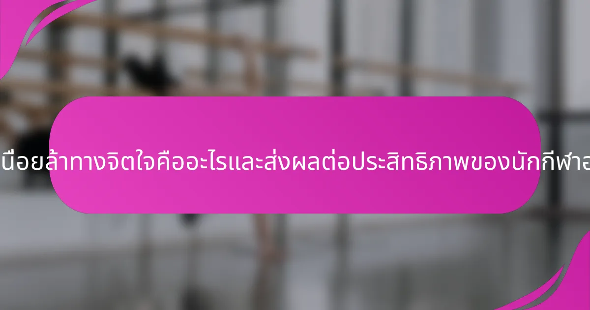 ความเหนื่อยล้าทางจิตใจคืออะไรและส่งผลต่อประสิทธิภาพของนักกีฬาอย่างไร?