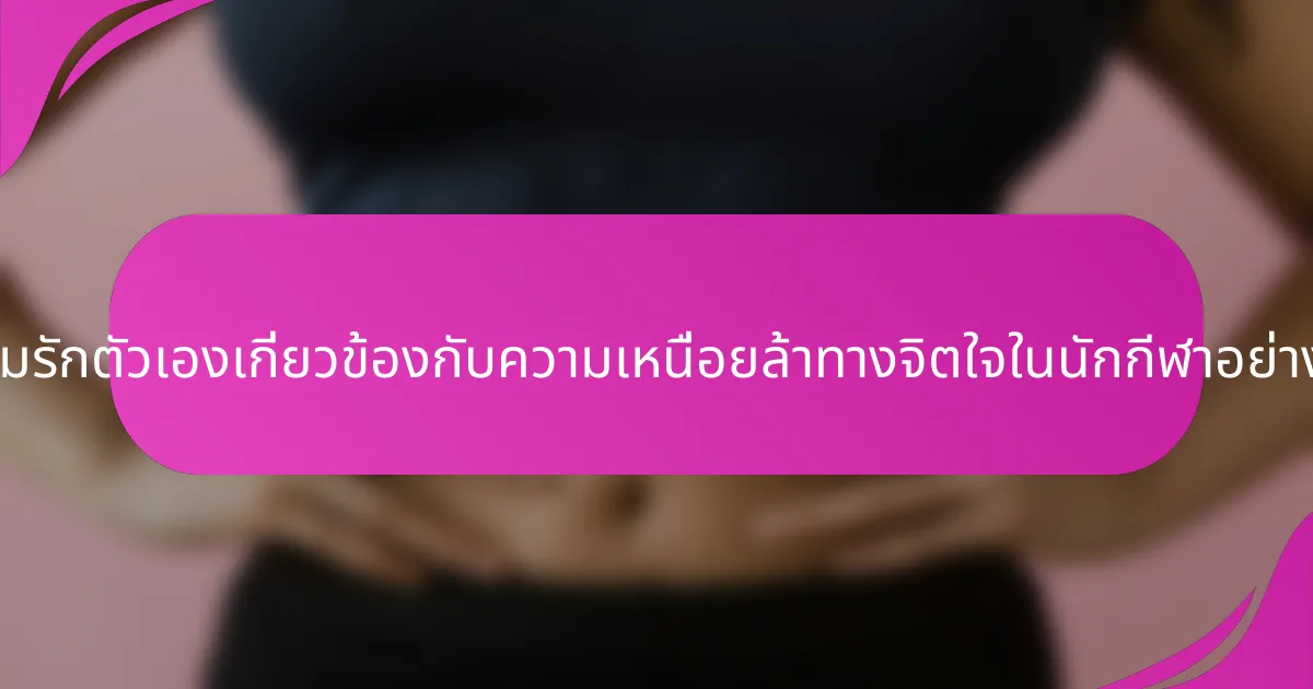 ความรักตัวเองเกี่ยวข้องกับความเหนื่อยล้าทางจิตใจในนักกีฬาอย่างไร?