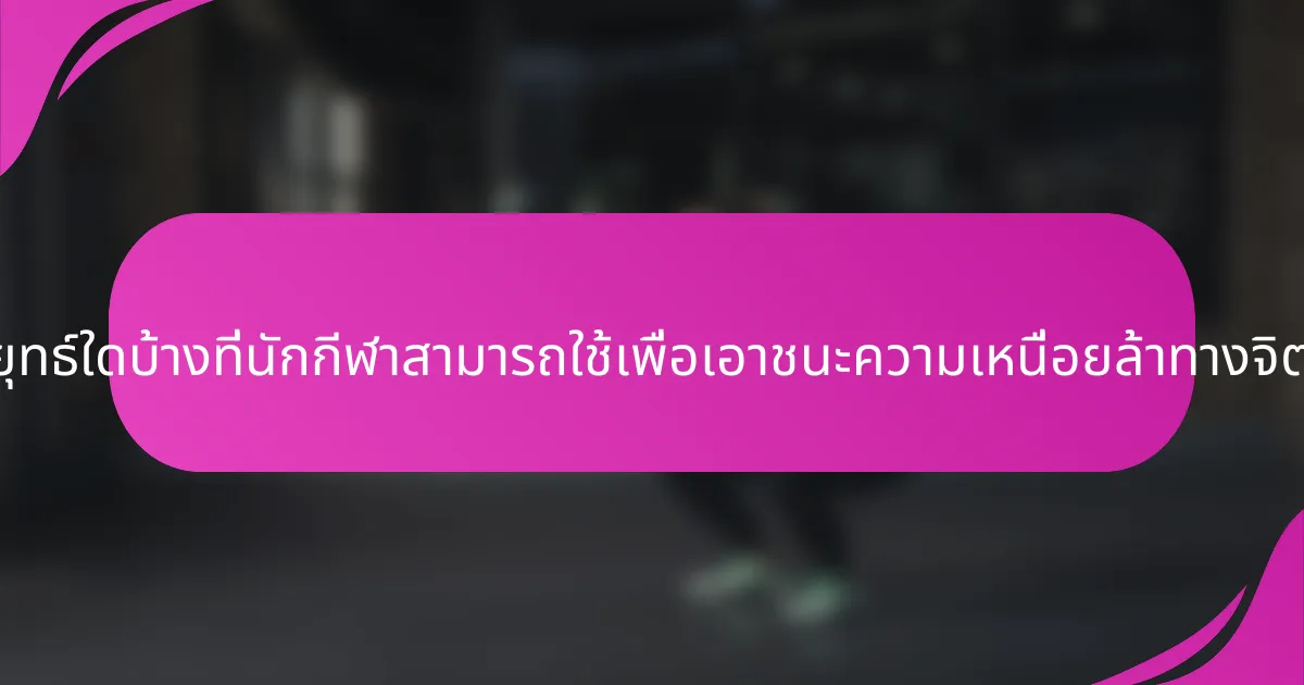 กลยุทธ์ใดบ้างที่นักกีฬาสามารถใช้เพื่อเอาชนะความเหนื่อยล้าทางจิตใจ?