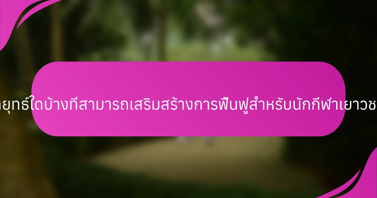 กลยุทธ์ใดบ้างที่สามารถเสริมสร้างการฟื้นฟูสำหรับนักกีฬาเยาวชน?