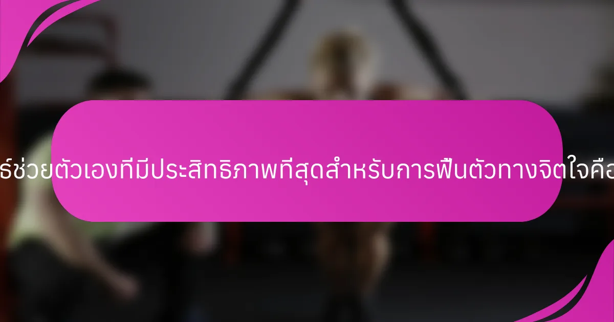 กลยุทธ์ช่วยตัวเองที่มีประสิทธิภาพที่สุดสำหรับการฟื้นตัวทางจิตใจคืออะไร?