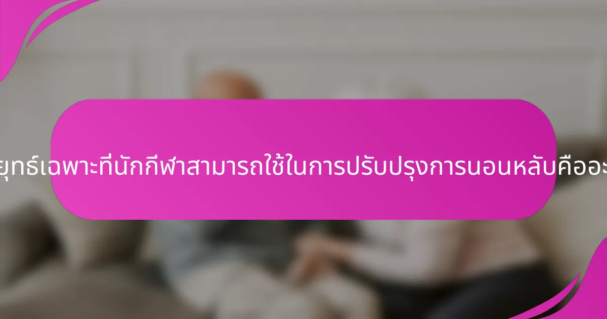 กลยุทธ์เฉพาะที่นักกีฬาสามารถใช้ในการปรับปรุงการนอนหลับคืออะไร?