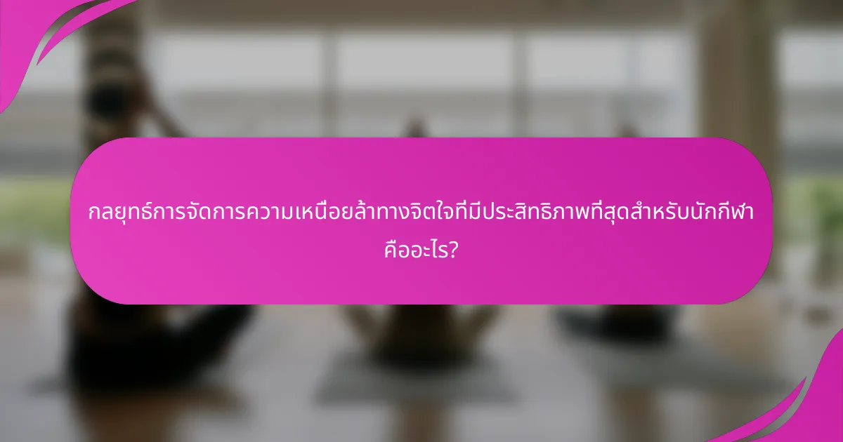 กลยุทธ์การจัดการความเหนื่อยล้าทางจิตใจที่มีประสิทธิภาพที่สุดสำหรับนักกีฬา คืออะไร?