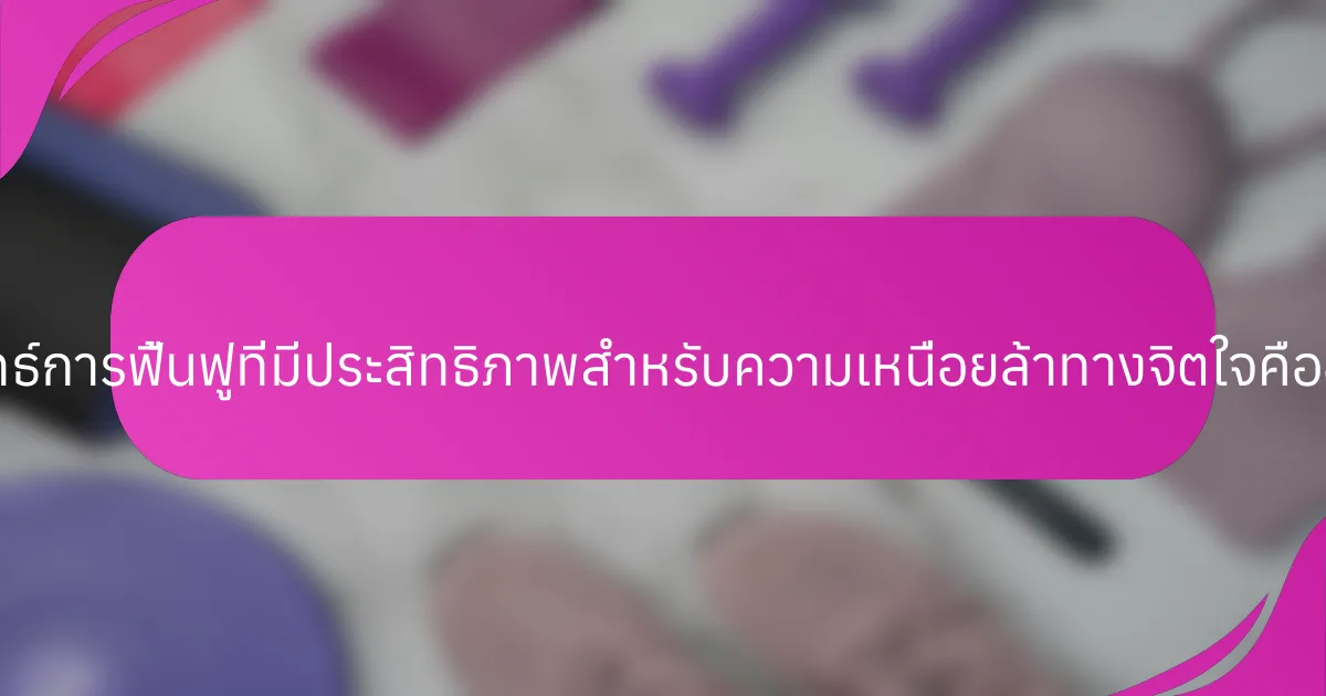 กลยุทธ์การฟื้นฟูที่มีประสิทธิภาพสำหรับความเหนื่อยล้าทางจิตใจคืออะไร?