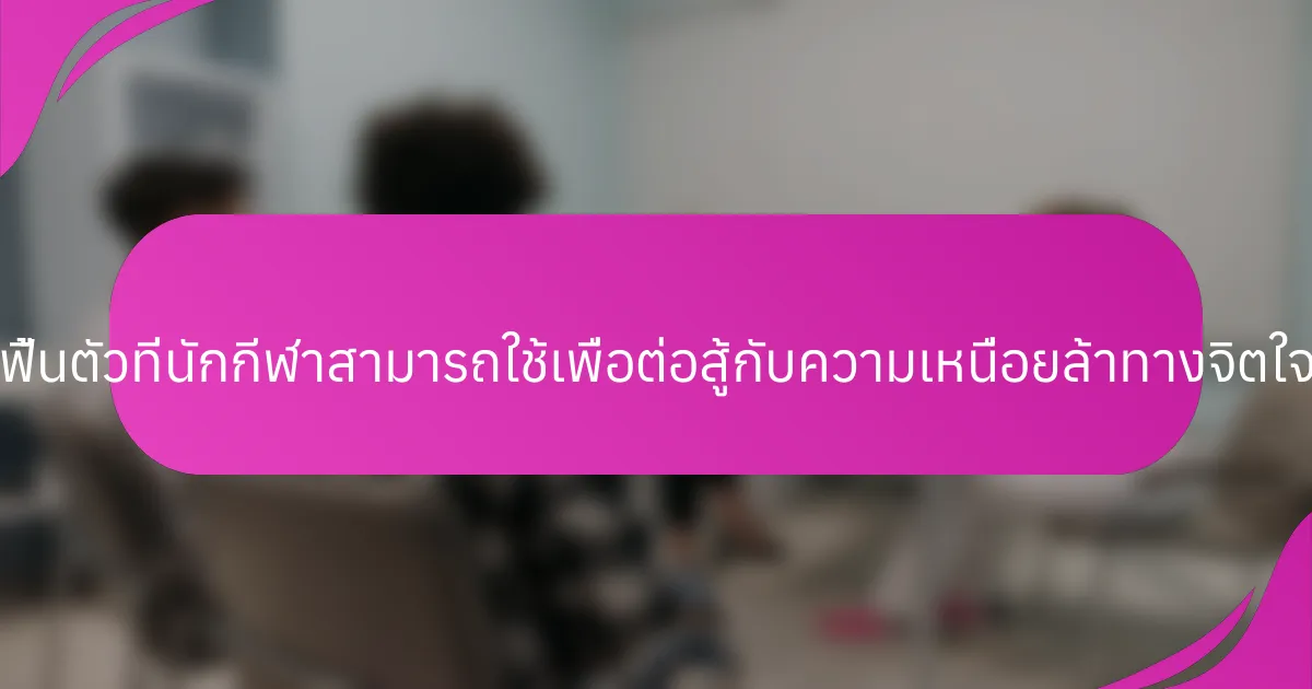 กลยุทธ์การฟื้นตัวที่นักกีฬาสามารถใช้เพื่อต่อสู้กับความเหนื่อยล้าทางจิตใจมีอะไรบ้าง?