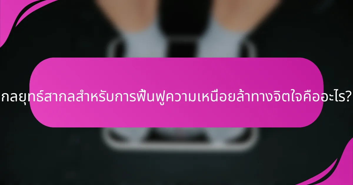 กลยุทธ์สากลสำหรับการฟื้นฟูความเหนื่อยล้าทางจิตใจคืออะไร?