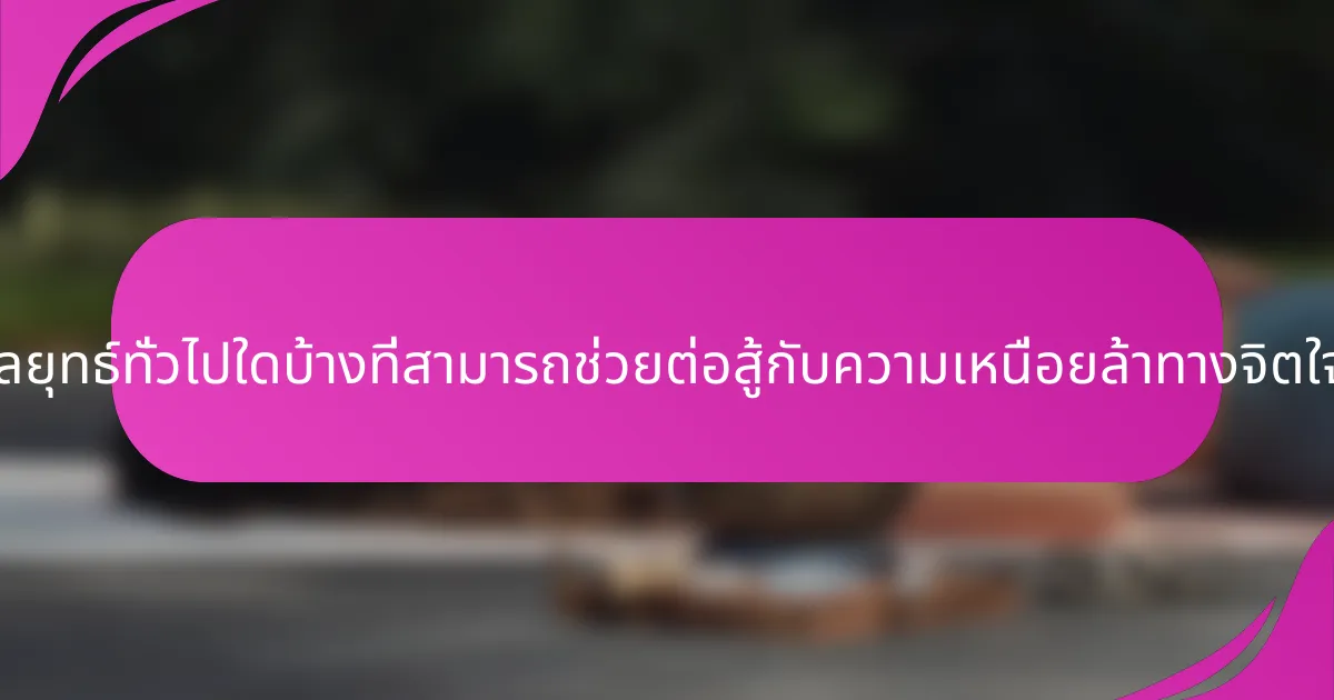 กลยุทธ์ทั่วไปใดบ้างที่สามารถช่วยต่อสู้กับความเหนื่อยล้าทางจิตใจ?