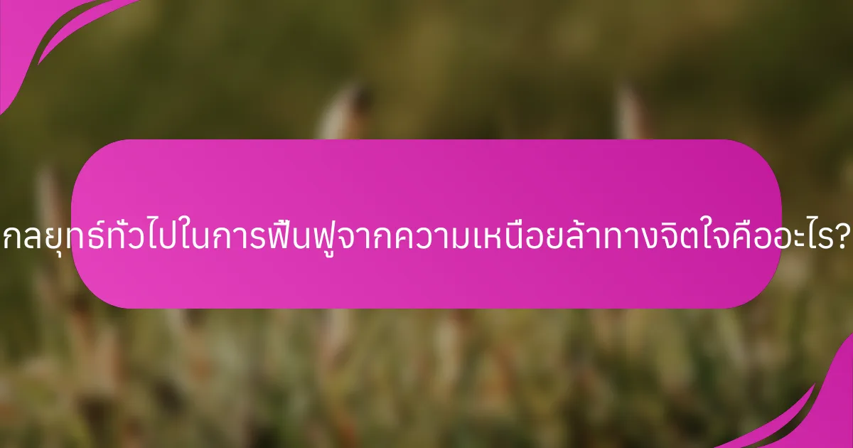กลยุทธ์ทั่วไปในการฟื้นฟูจากความเหนื่อยล้าทางจิตใจคืออะไร?