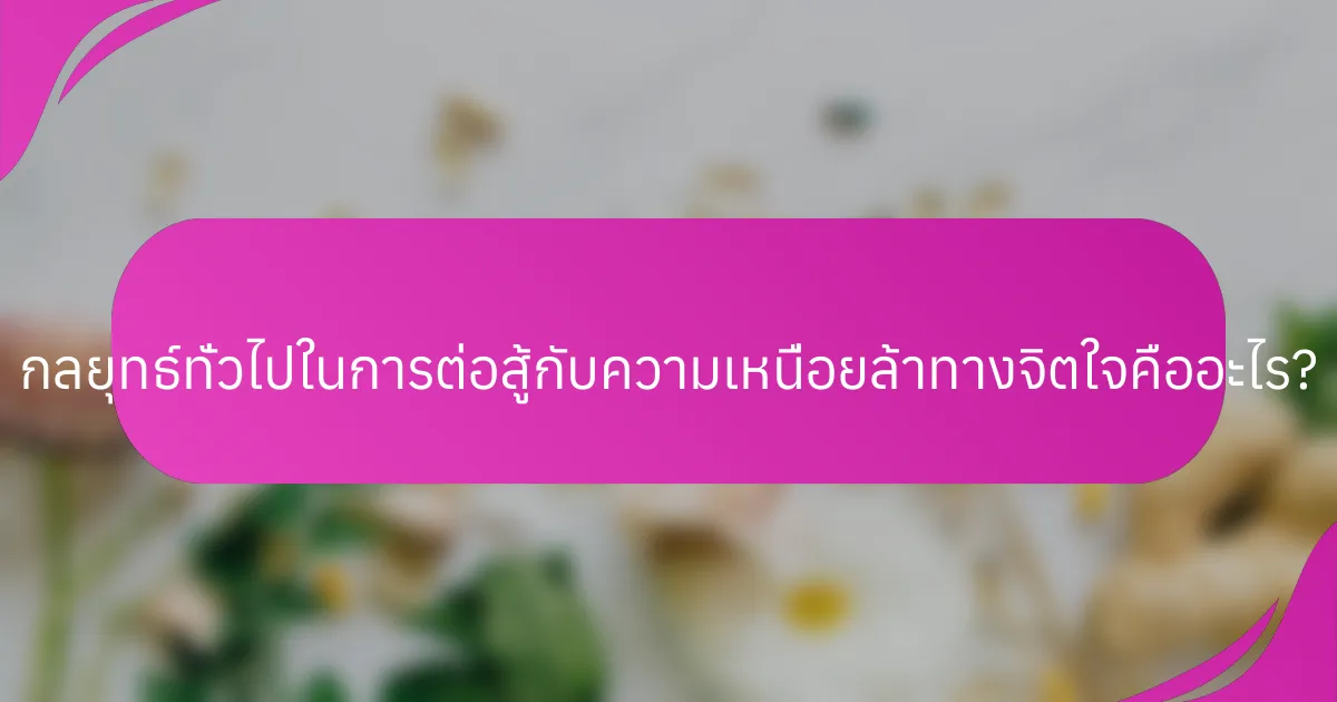 กลยุทธ์ทั่วไปในการต่อสู้กับความเหนื่อยล้าทางจิตใจคืออะไร?