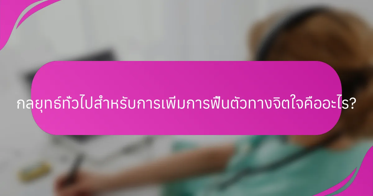 กลยุทธ์ทั่วไปสำหรับการเพิ่มการฟื้นตัวทางจิตใจคืออะไร?