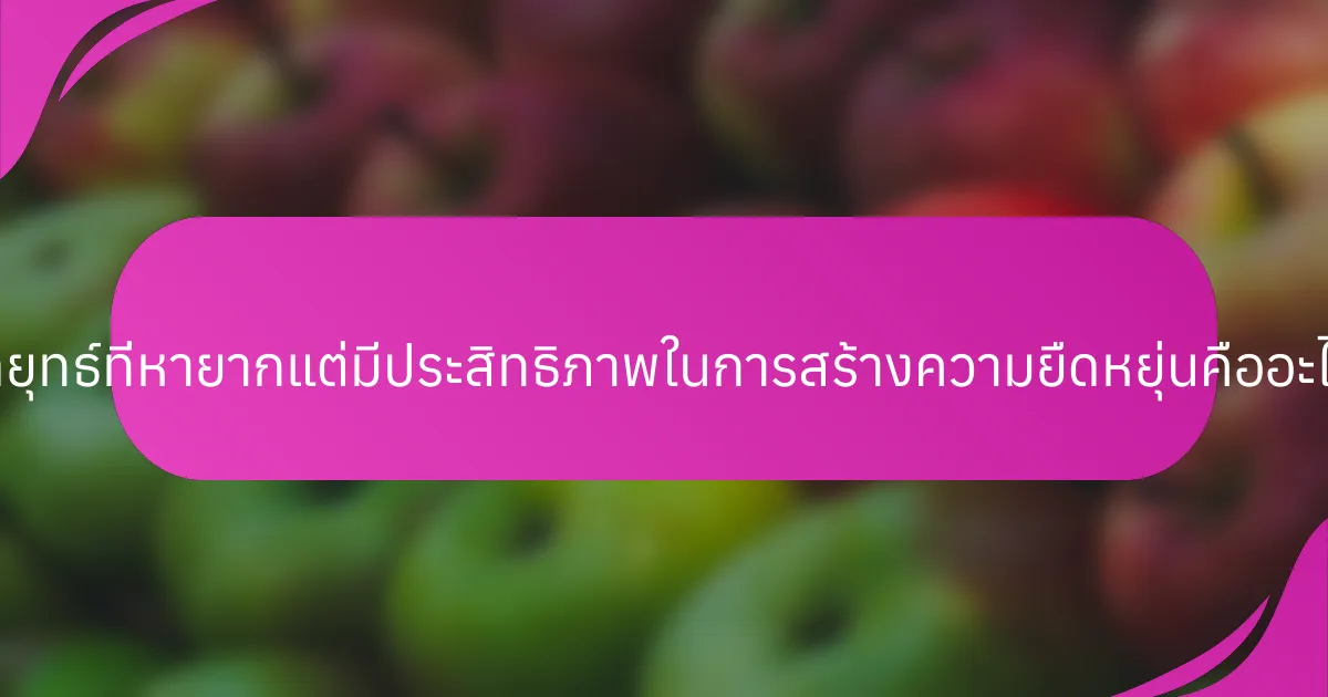 กลยุทธ์ที่หายากแต่มีประสิทธิภาพในการสร้างความยืดหยุ่นคืออะไร?