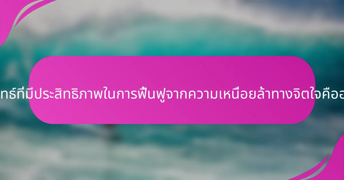 กลยุทธ์ที่มีประสิทธิภาพในการฟื้นฟูจากความเหนื่อยล้าทางจิตใจคืออะไร?