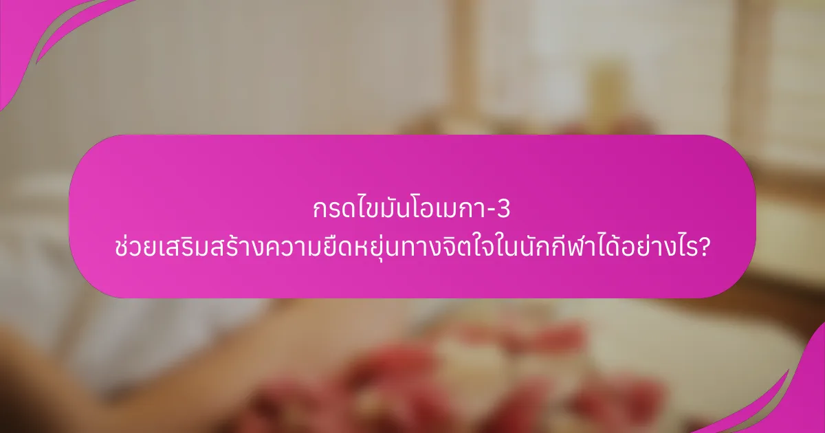 กรดไขมันโอเมกา-3 ช่วยเสริมสร้างความยืดหยุ่นทางจิตใจในนักกีฬาได้อย่างไร?