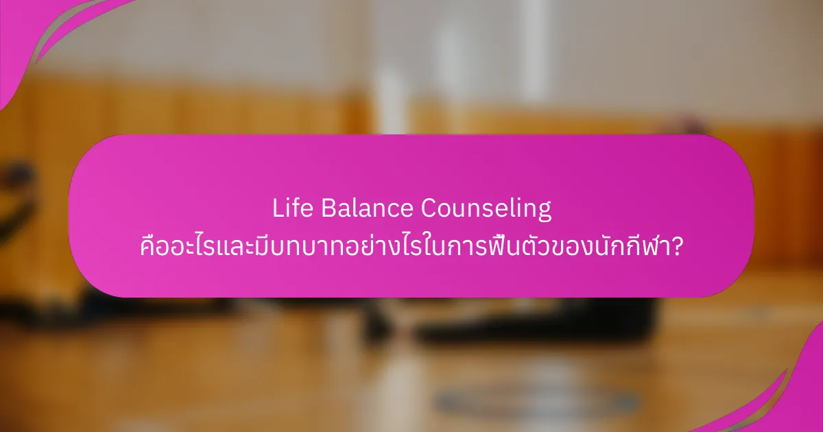 Life Balance Counseling คืออะไรและมีบทบาทอย่างไรในการฟื้นตัวของนักกีฬา?
