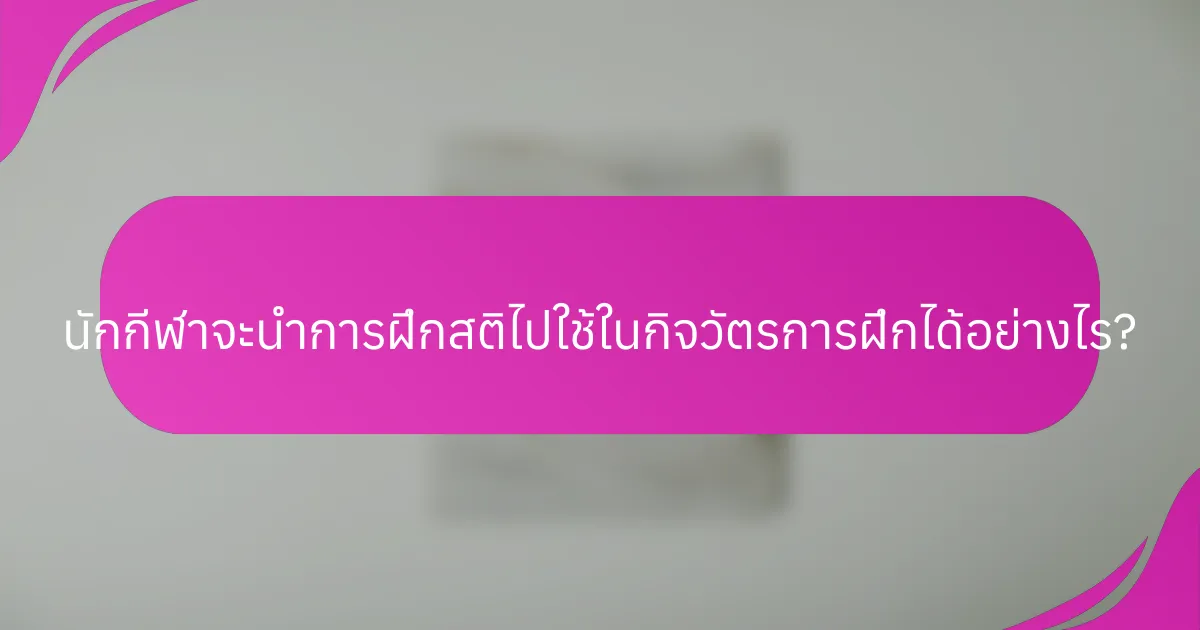 นักกีฬาจะนำการฝึกสติไปใช้ในกิจวัตรการฝึกได้อย่างไร?