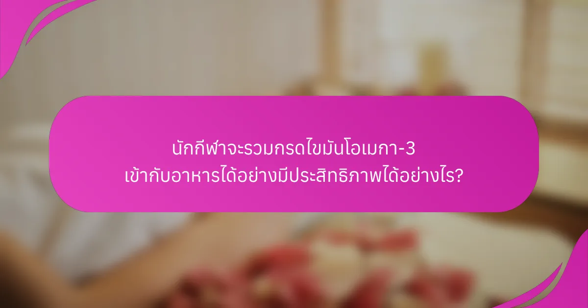 นักกีฬาจะรวมกรดไขมันโอเมกา-3 เข้ากับอาหารได้อย่างมีประสิทธิภาพได้อย่างไร?