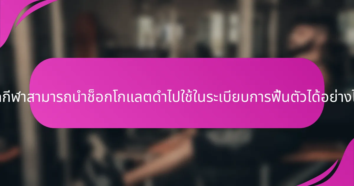 นักกีฬาสามารถนำช็อกโกแลตดำไปใช้ในระเบียบการฟื้นตัวได้อย่างไร?