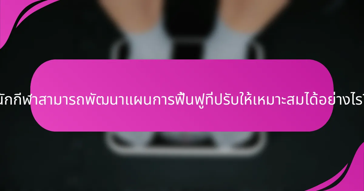 นักกีฬาสามารถพัฒนาแผนการฟื้นฟูที่ปรับให้เหมาะสมได้อย่างไร?