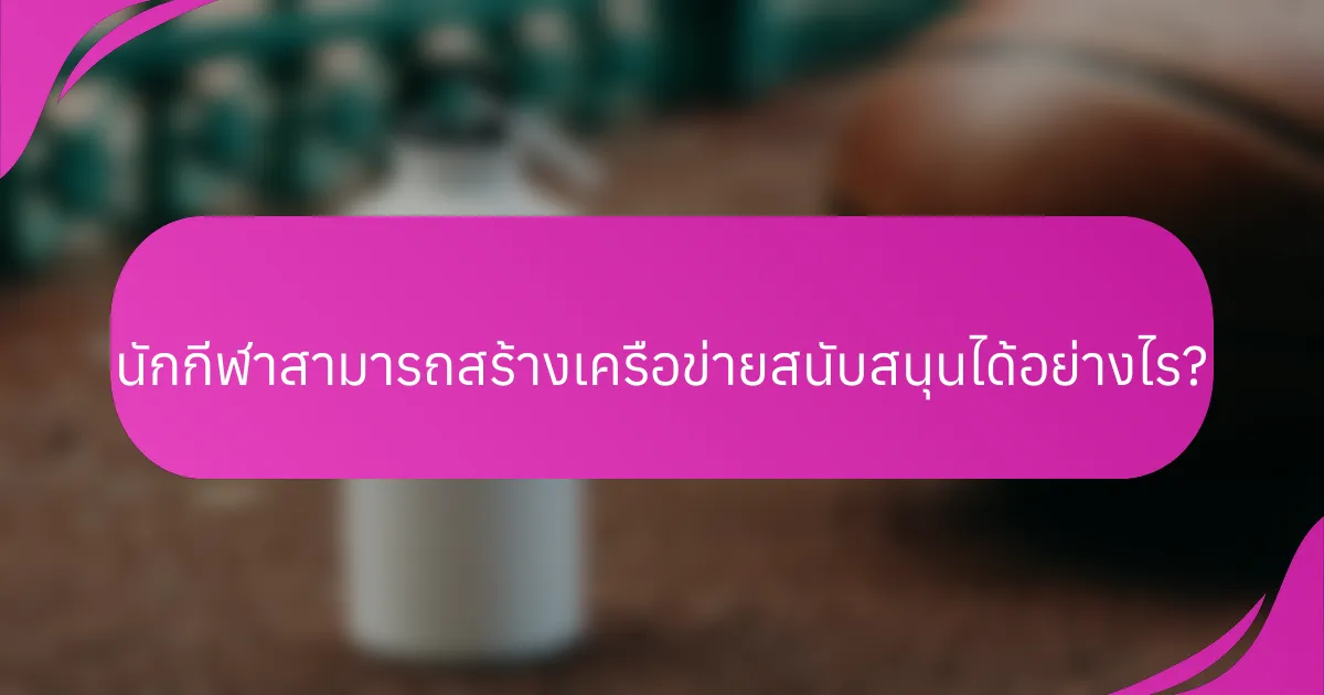 นักกีฬาสามารถสร้างเครือข่ายสนับสนุนได้อย่างไร?