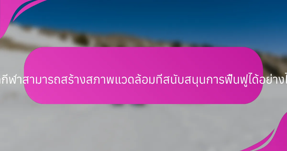 นักกีฬาสามารถสร้างสภาพแวดล้อมที่สนับสนุนการฟื้นฟูได้อย่างไร?