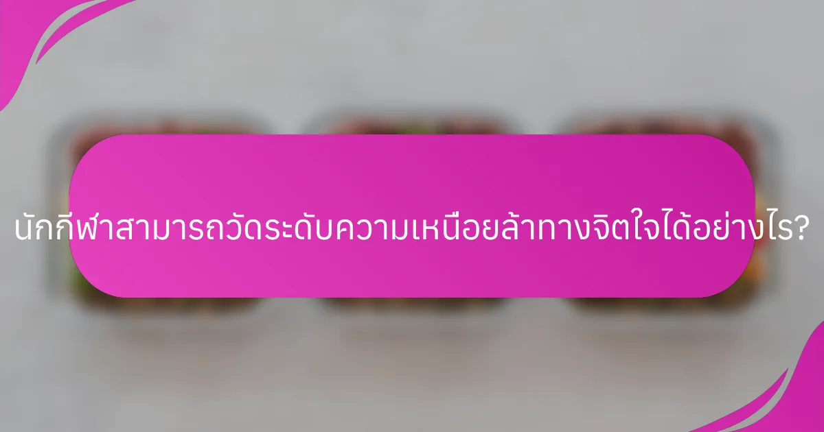 นักกีฬาสามารถวัดระดับความเหนื่อยล้าทางจิตใจได้อย่างไร?