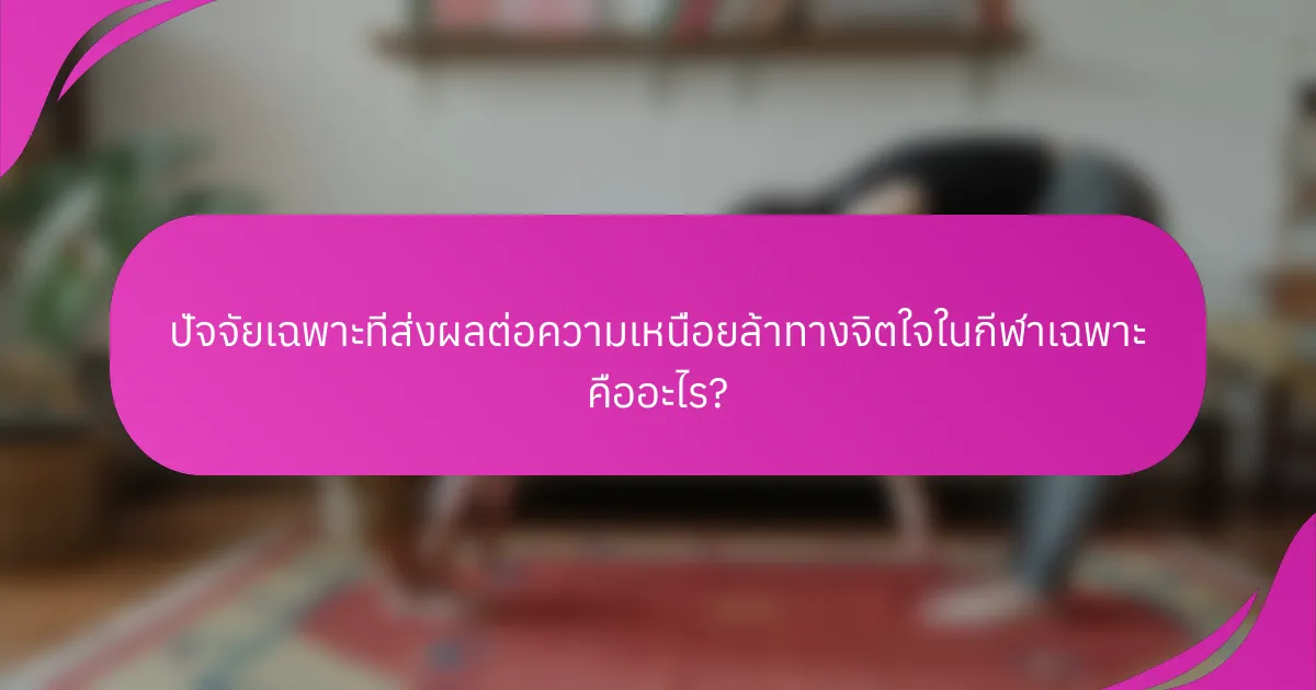 ปัจจัยเฉพาะที่ส่งผลต่อความเหนื่อยล้าทางจิตใจในกีฬาเฉพาะ คืออะไร?
