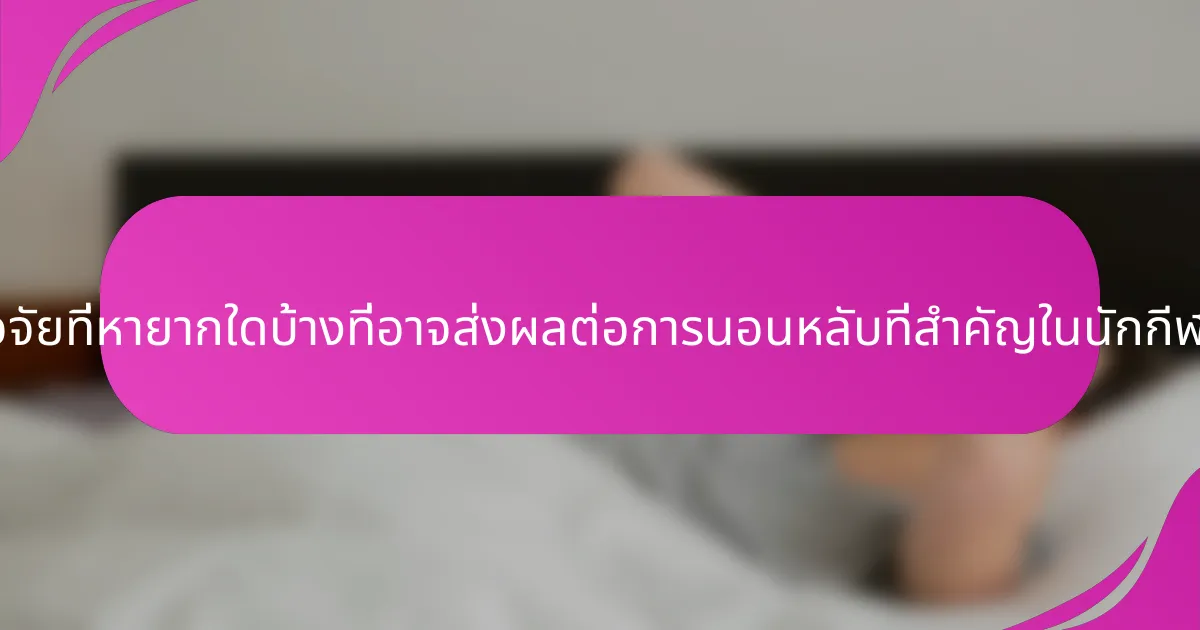 ปัจจัยที่หายากใดบ้างที่อาจส่งผลต่อการนอนหลับที่สำคัญในนักกีฬา?