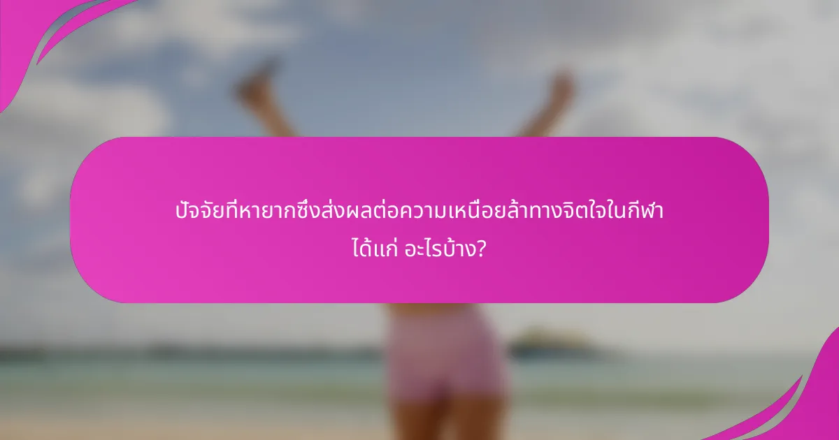 ปัจจัยที่หายากซึ่งส่งผลต่อความเหนื่อยล้าทางจิตใจในกีฬา ได้แก่ อะไรบ้าง?
