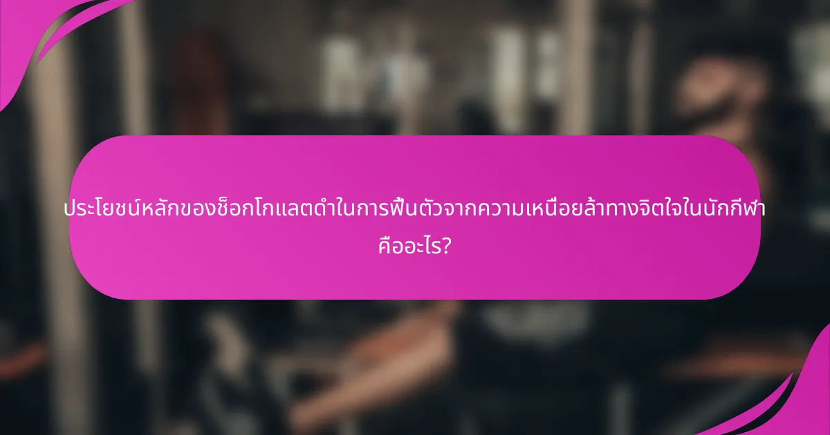 ประโยชน์หลักของช็อกโกแลตดำในการฟื้นตัวจากความเหนื่อยล้าทางจิตใจในนักกีฬา คืออะไร?