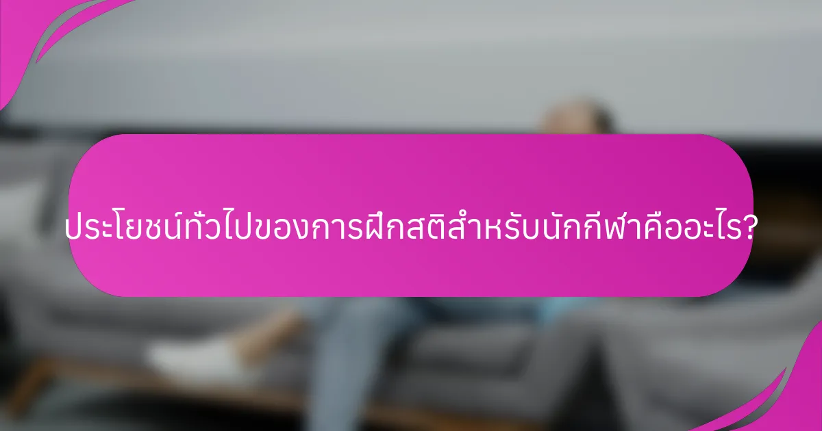 ประโยชน์ทั่วไปของการฝึกสติสำหรับนักกีฬาคืออะไร?