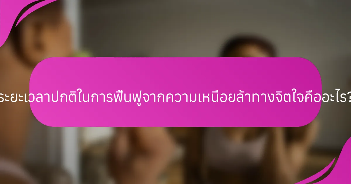 ระยะเวลาปกติในการฟื้นฟูจากความเหนื่อยล้าทางจิตใจคืออะไร?