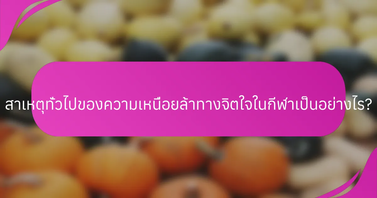 สาเหตุทั่วไปของความเหนื่อยล้าทางจิตใจในกีฬาเป็นอย่างไร?