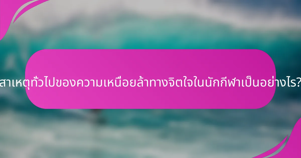 สาเหตุทั่วไปของความเหนื่อยล้าทางจิตใจในนักกีฬาเป็นอย่างไร?