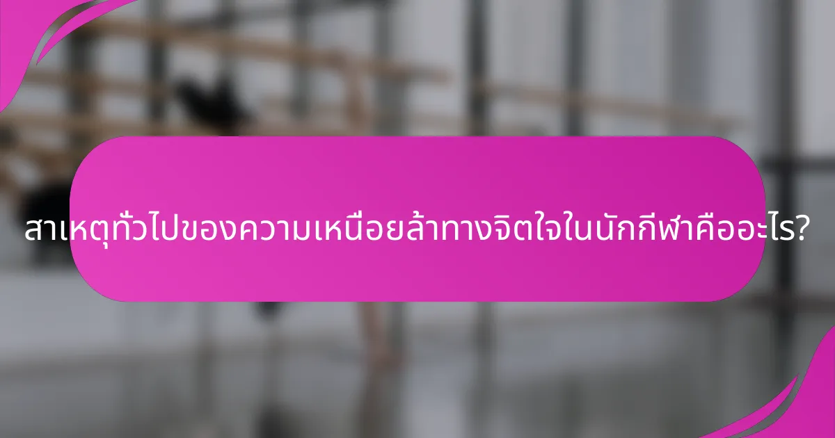 สาเหตุทั่วไปของความเหนื่อยล้าทางจิตใจในนักกีฬาคืออะไร?