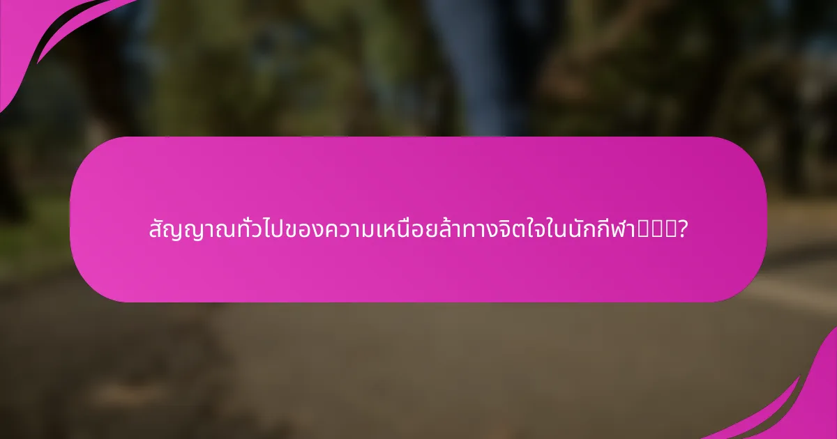 สัญญาณทั่วไปของความเหนื่อยล้าทางจิตใจในนักกีฬา有哪些?