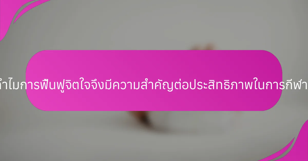 ทำไมการฟื้นฟูจิตใจจึงมีความสำคัญต่อประสิทธิภาพในการกีฬา?