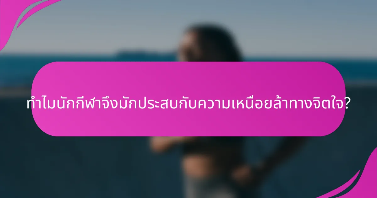 ทำไมนักกีฬาจึงมักประสบกับความเหนื่อยล้าทางจิตใจ?