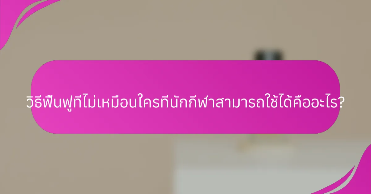 วิธีฟื้นฟูที่ไม่เหมือนใครที่นักกีฬาสามารถใช้ได้คืออะไร?