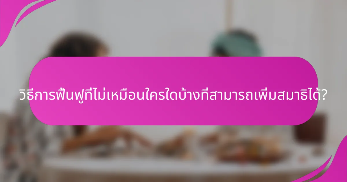 วิธีการฟื้นฟูที่ไม่เหมือนใครใดบ้างที่สามารถเพิ่มสมาธิได้?