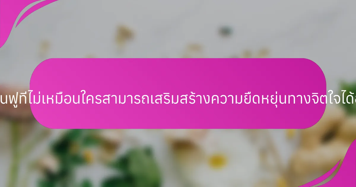 วิธีการฟื้นฟูที่ไม่เหมือนใครสามารถเสริมสร้างความยืดหยุ่นทางจิตใจได้อย่างไร?