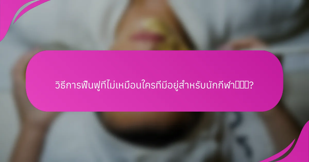 วิธีการฟื้นฟูที่ไม่เหมือนใครที่มีอยู่สำหรับนักกีฬา有哪些?