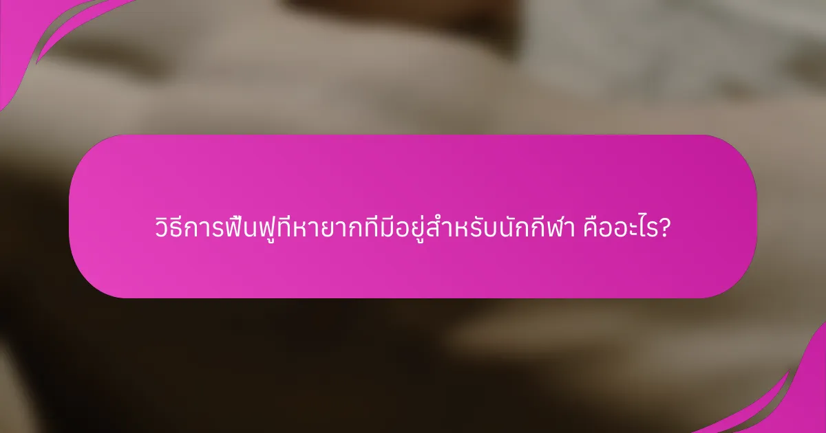 วิธีการฟื้นฟูที่หายากที่มีอยู่สำหรับนักกีฬา คืออะไร?