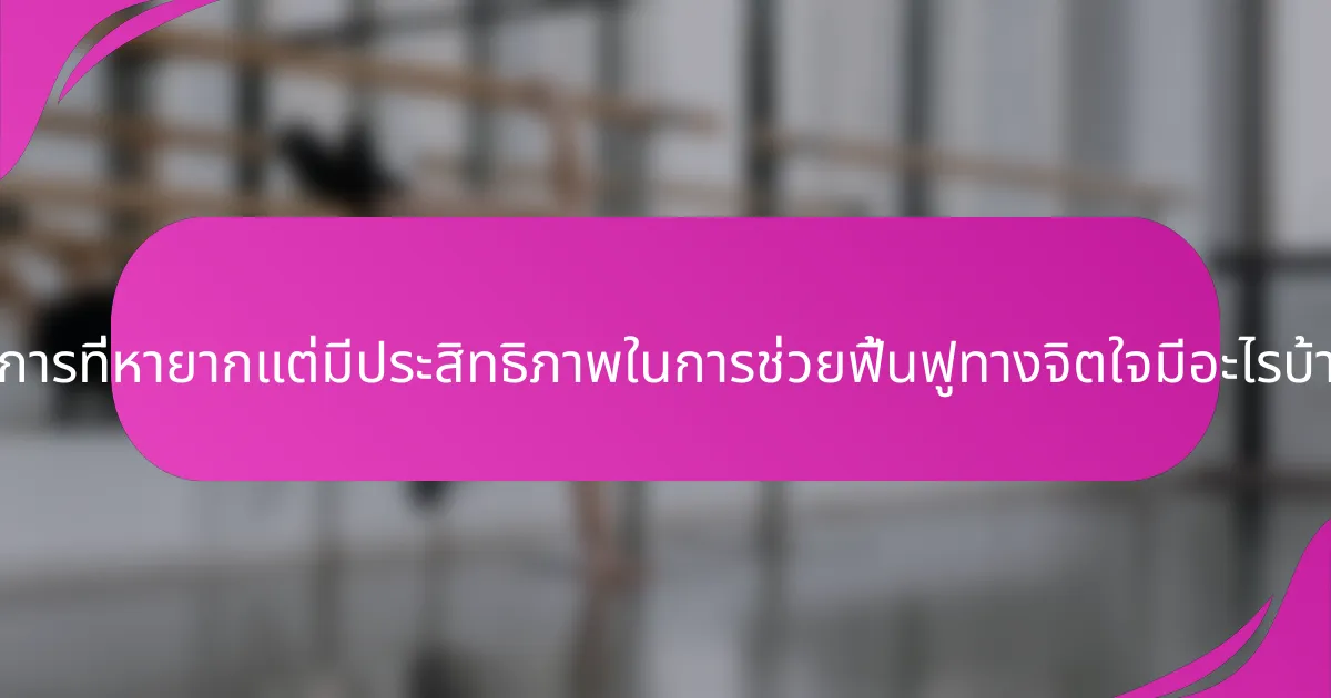 วิธีการที่หายากแต่มีประสิทธิภาพในการช่วยฟื้นฟูทางจิตใจมีอะไรบ้าง?