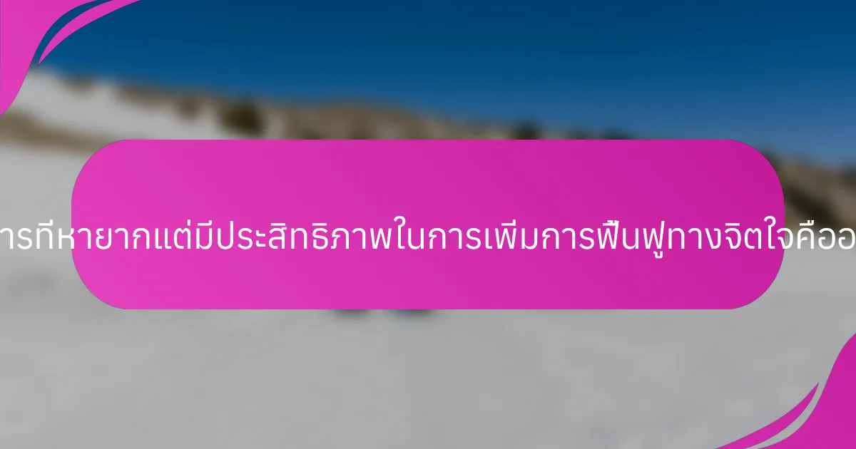 วิธีการที่หายากแต่มีประสิทธิภาพในการเพิ่มการฟื้นฟูทางจิตใจคืออะไร?
