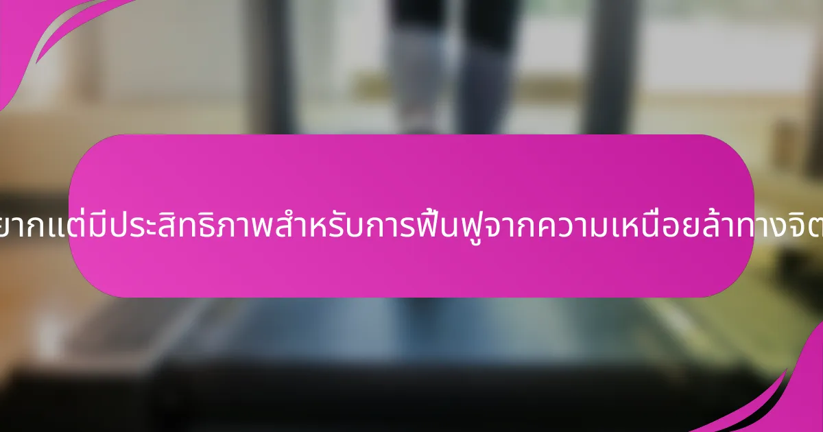 วิธีการที่หายากแต่มีประสิทธิภาพสำหรับการฟื้นฟูจากความเหนื่อยล้าทางจิตใจคืออะไร?