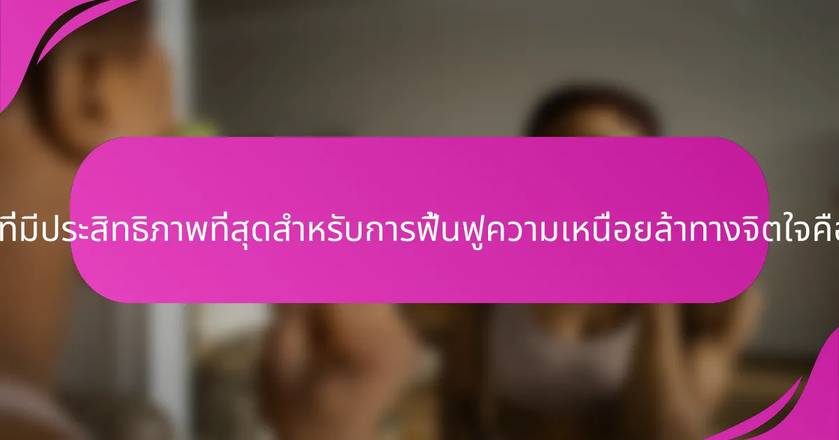วิธีการที่มีประสิทธิภาพที่สุดสำหรับการฟื้นฟูความเหนื่อยล้าทางจิตใจคืออะไร?
